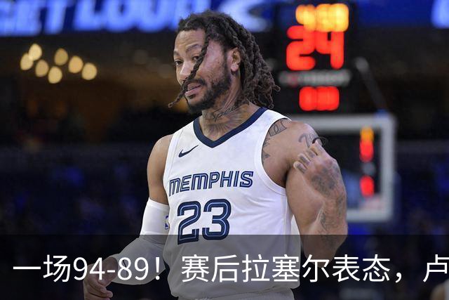 一场94-89！赛后拉塞尔表态，卢伟摊牌有些人防不了就别怪我不给时间