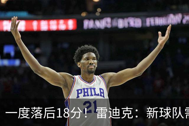 一度落后18分！雷迪克：新球队需要配合方面的经验 逆转展现韧性