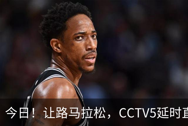 今日！让路马拉松，CCTV5延时直播NBA勇士VS太阳，库里PK德文布克