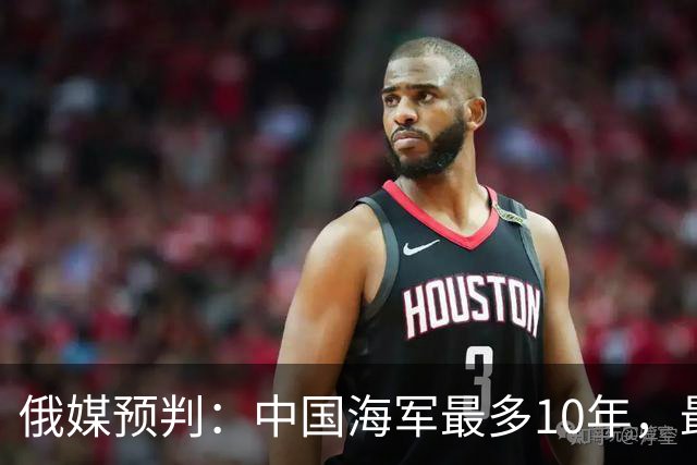 俄媒预判：中国海军最多10年，最快7年，美军自己让出制海权