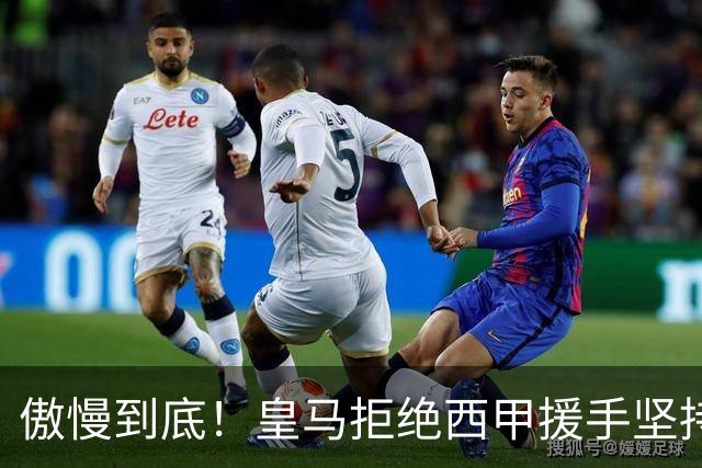 傲慢到底！皇马拒绝西甲援手坚持冷处理，毫无悔意敷衍应对风波
