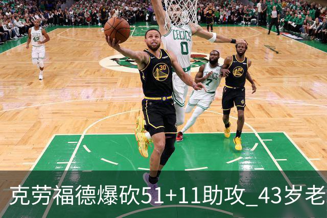 克劳福德爆砍51+11助攻 43岁老兵仍在续写传奇