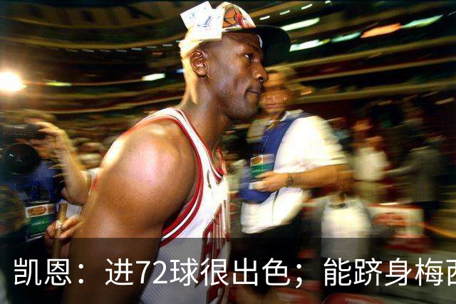 凯恩：进72球很出色；能跻身梅西曾经达到的那个行列是种荣幸