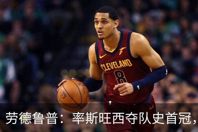 劳德鲁普：率斯旺西夺队史首冠，不知他们何时再赢一个