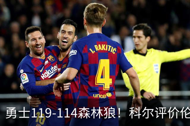 勇士119-114森林狼！科尔评价伦德博格，库里44+8+6力证两大事实