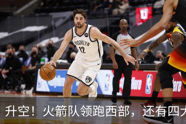升空！火箭队领跑西部，还有四大利好，杜兰特第三冠大有希望