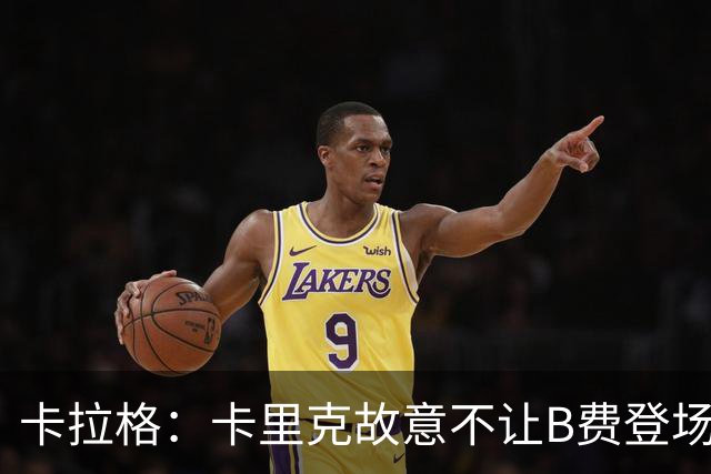 卡拉格：卡里克故意不让B费登场，可能是想让他在球迷面前难堪