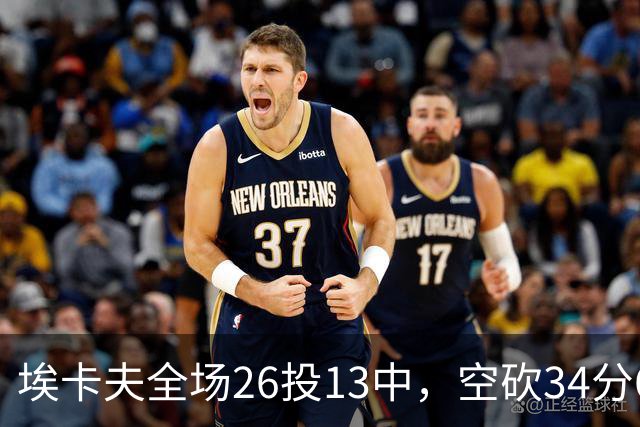 埃卡夫全场26投13中，空砍34分6篮板13助攻2抢断1封盖