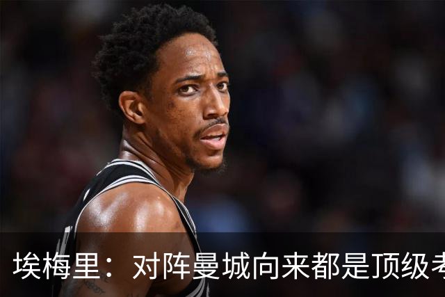 埃梅里：对阵曼城向来都是顶级考验，我十分享受这种级别的对手