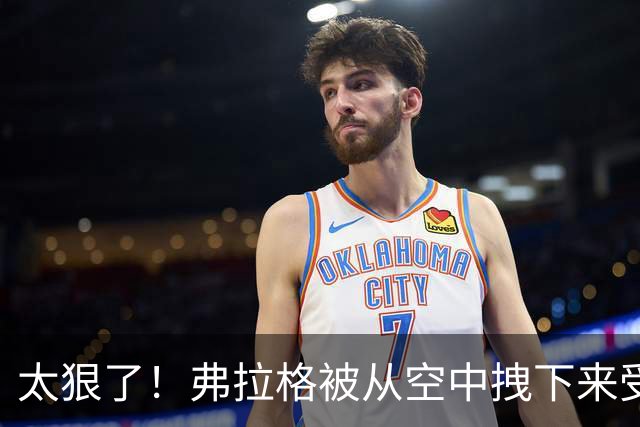 太狠了！弗拉格被从空中拽下来受伤离场！这是要杀了他啊！