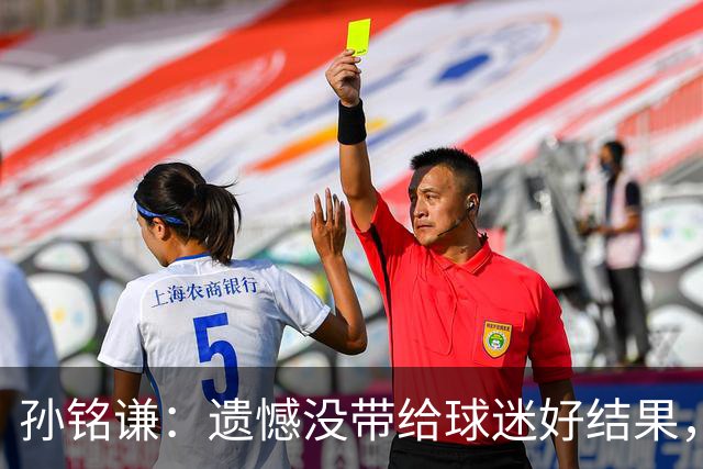 孙铭谦：遗憾没带给球迷好结果，末战会根据教练部署做好自己