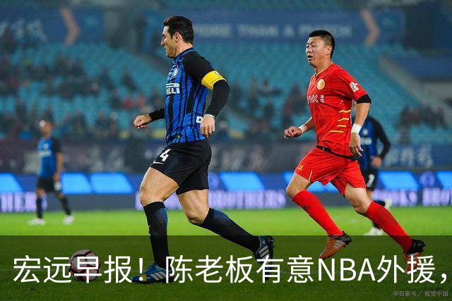 宏远早报！陈老板有意NBA外援，杜锋或重回广东，国青锋线已离队！