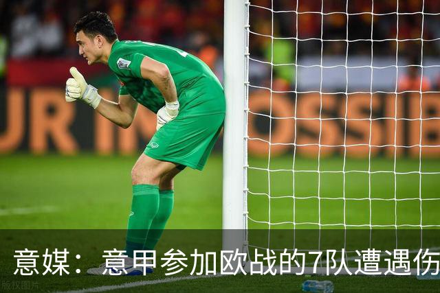 意媒：意甲参加欧战的7队遭遇伤病潮，其中尤文最惨