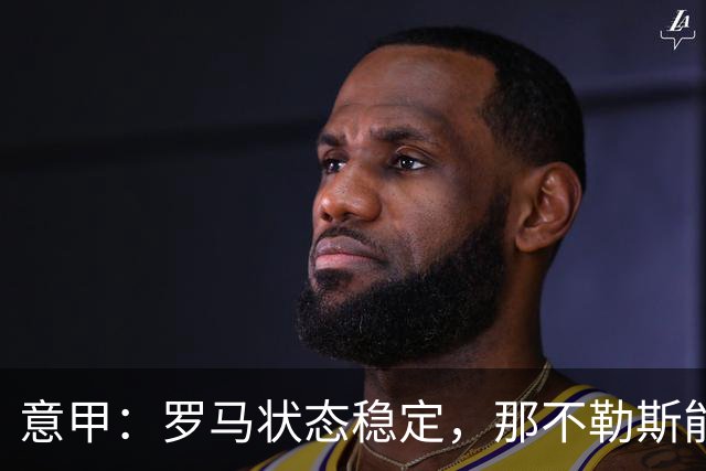 意甲：罗马状态稳定，那不勒斯能否顶住压力？那不勒斯VS罗马
