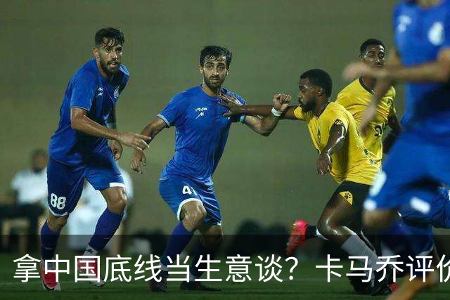 拿中国底线当生意谈？卡马乔评价姆巴佩风波，暴露了无知与傲慢