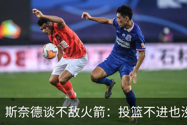 斯奈德谈不敌火箭：投篮不进也没放弃 我们本可以早早崩盘
