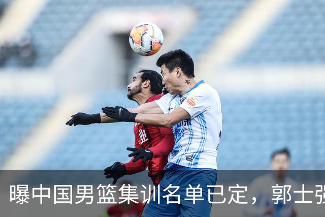 曝中国男篮集训名单已定，郭士强为世界杯搏一把，盲猜 12 人都有谁