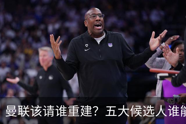 曼联该请谁重建？五大候选人谁能药到病除？