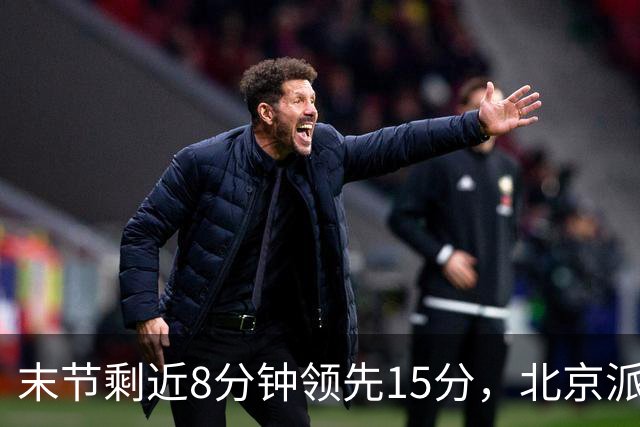 末节剩近8分钟领先15分，北京派上全华班
