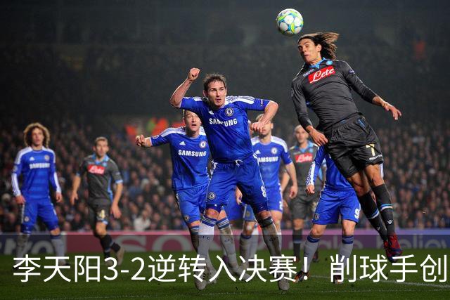 李天阳3-2逆转入决赛！削球手创5纪录国乒队史首人 19岁要一黑到底？