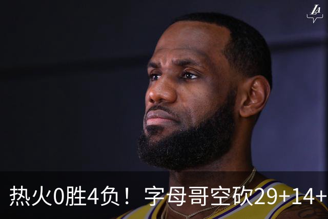 热火0胜4负！字母哥空砍29+14+11，83分先生仅8分+3助攻
