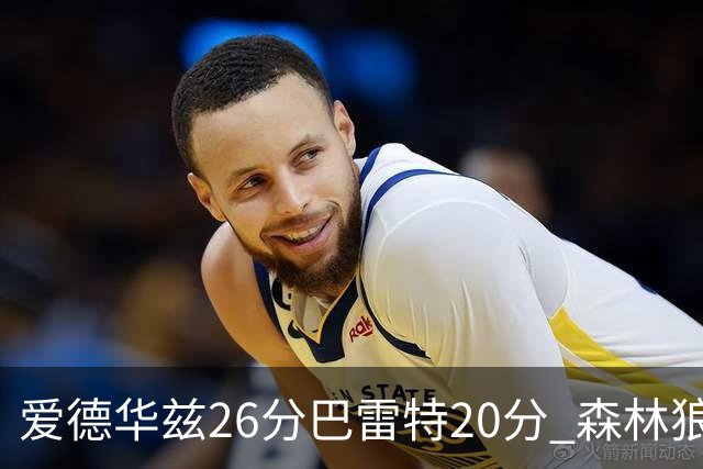 爱德华兹26分巴雷特20分 森林狼大胜猛龙