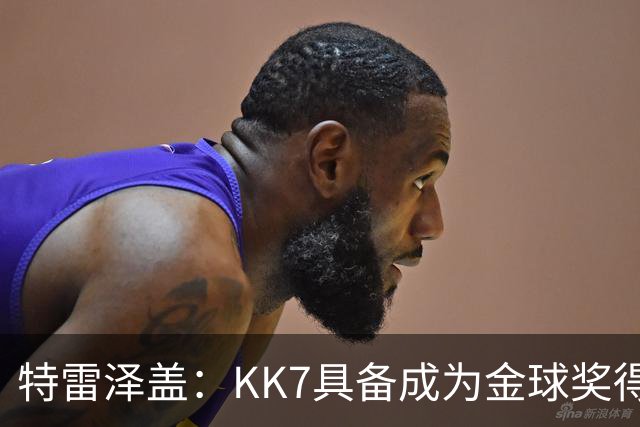 特雷泽盖：KK7具备成为金球奖得主的一切条件，但他无缘世界杯