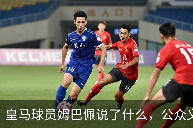 皇马球员姆巴佩说了什么，公众义愤填膺？