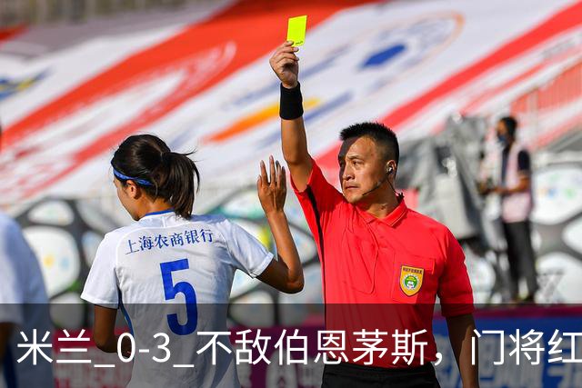 米兰 0‑3 不敌伯恩茅斯，门将红点，旧将阿德利轰世界波