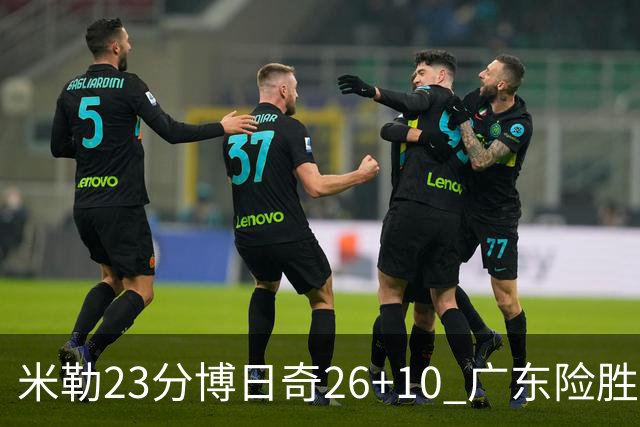 米勒23分博日奇26+10 广东险胜送宁波4连败