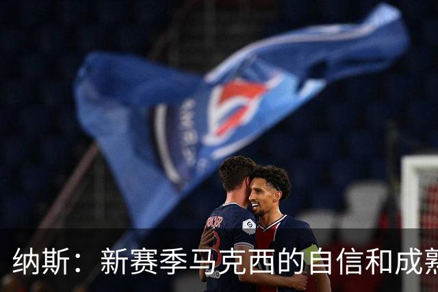 纳斯：新赛季马克西的自信和成熟度都提升了一个层次