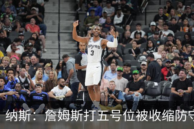 纳斯：詹姆斯打五号位被收缩防守，队友不能站着看