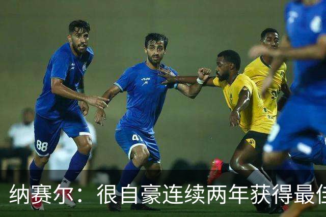 纳赛尔：很自豪连续两年获得最佳俱乐部奖项，这是对所有人的认可