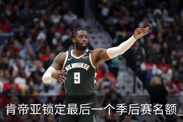 肯帝亚锁定最后一个季后赛名额 12强全部确定