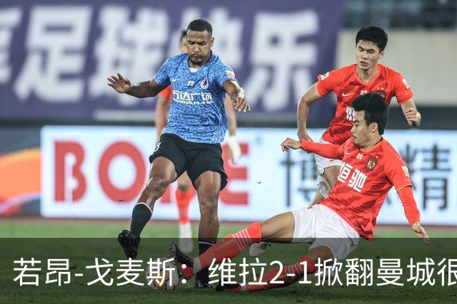 若昂-戈麦斯：维拉2-1掀翻曼城很特别