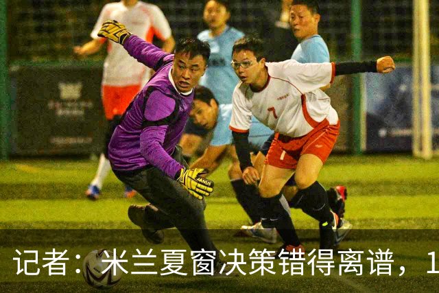 记者：米兰夏窗决策错得离谱，1月补救恐怕为时已晚
