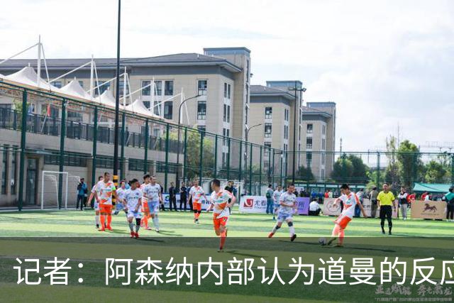 记者：阿森纳内部认为道曼的反应是受上赛季脚踝重伤经历影响