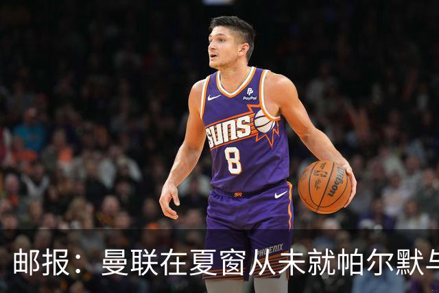 邮报：曼联在夏窗从未就帕尔默与切尔西进行过任何接触