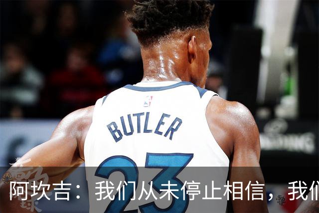 阿坎吉：我们从未停止相信，我们拼到了最后也得到了回报