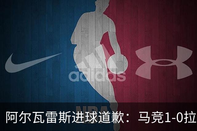 阿尔瓦雷斯进球道歉：马竞1-0拉科鲁尼亚背后的和解