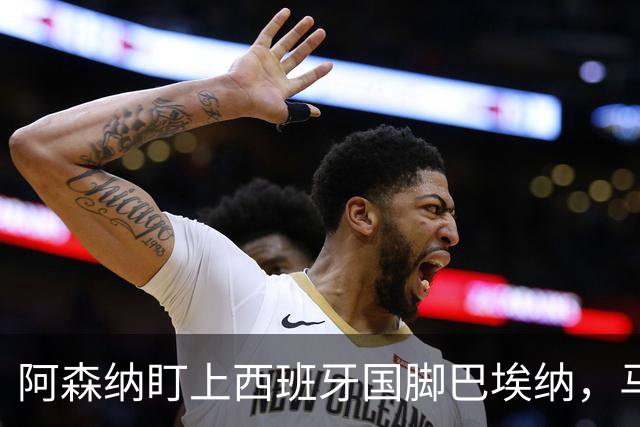 阿森纳盯上西班牙国脚巴埃纳，马竞拒不放人
