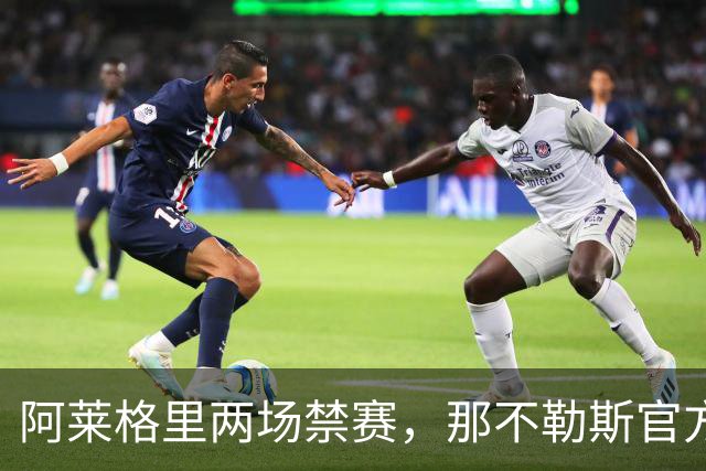 阿莱格里两场禁赛，那不勒斯官方上诉：要讨个说法
