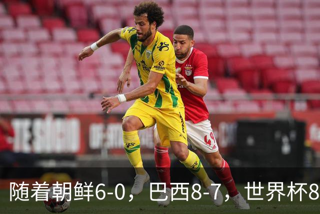 随着朝鲜6-0，巴西8-7，世界杯8强诞生4席，中国女足取胜=创历史