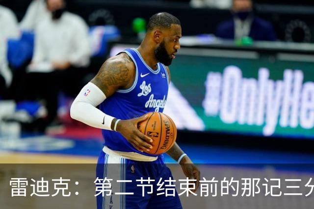 雷迪克：第二节结束前的那记三分 让我感觉东契奇找回状态了