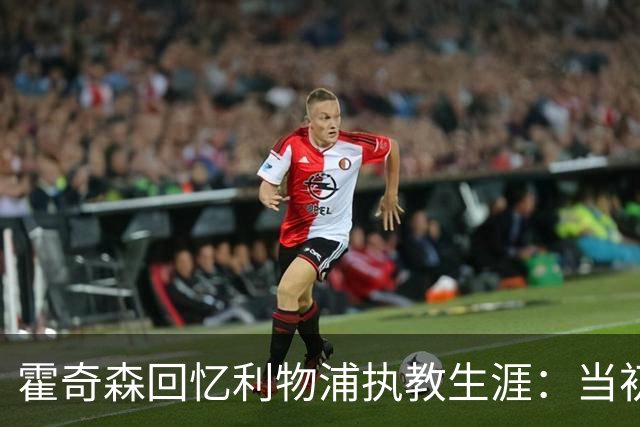 霍奇森回忆利物浦执教生涯：当初下课，因为踢得不好战绩差