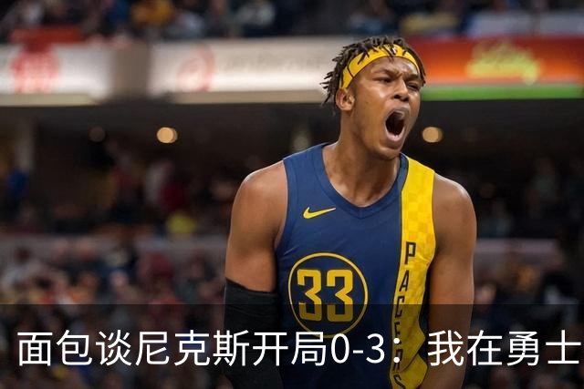 面包谈尼克斯开局0-3：我在勇士学到 有时被打中头部可能并非坏事