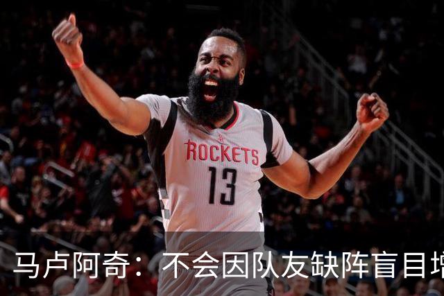 马卢阿奇：不会因队友缺阵盲目增加出手或胡乱投篮