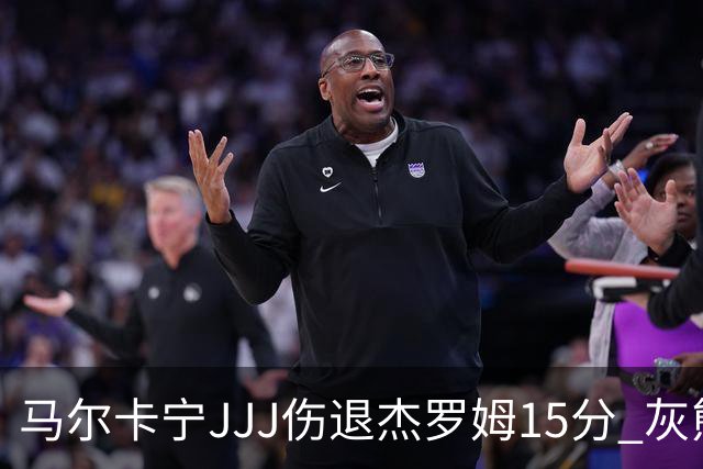 马尔卡宁JJJ伤退杰罗姆15分 灰熊击败爵士豪取四连胜