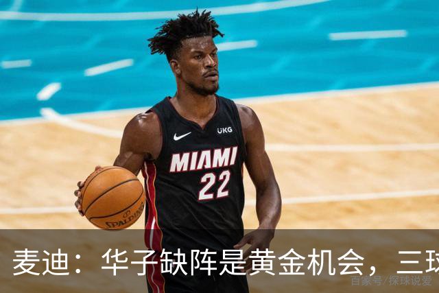 麦迪：华子缺阵是黄金机会，三球正好借机磨合