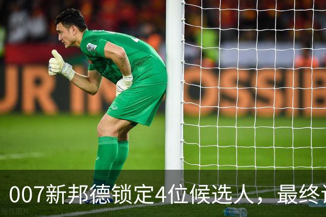 007新邦德锁定4位候选人，最终试镜本周开跑